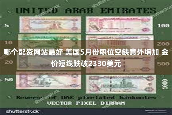 哪个配资网站最好 美国5月份职位空缺意外增加 金价短线跌破2330美元