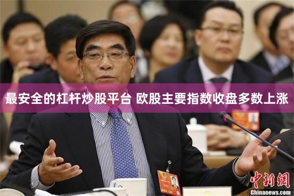 最安全的杠杆炒股平台 欧股主要指数收盘多数上涨