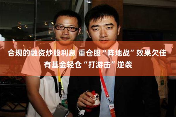 合规的融资炒股利息 重仓股“阵地战”效果欠佳 有基金轻仓“打游击”逆袭