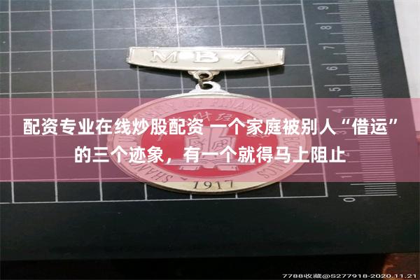 配资专业在线炒股配资 一个家庭被别人“借运”的三个迹象，有一个就得马上阻止