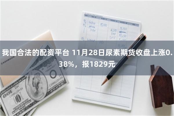 我国合法的配资平台 11月28日尿素期货收盘上涨0.38%，报1829元