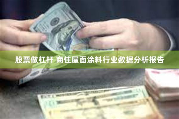 股票做杠杆 商住屋面涂料行业数据分析报告