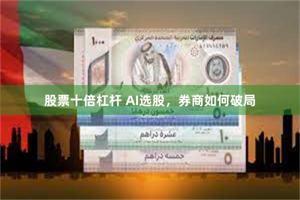 股票十倍杠杆 AI选股，券商如何破局
