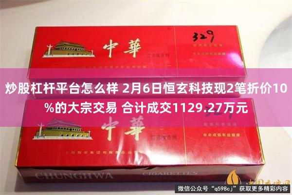 炒股杠杆平台怎么样 2月6日恒玄科技现2笔折价10%的大宗交易 合计成交1129.27万元