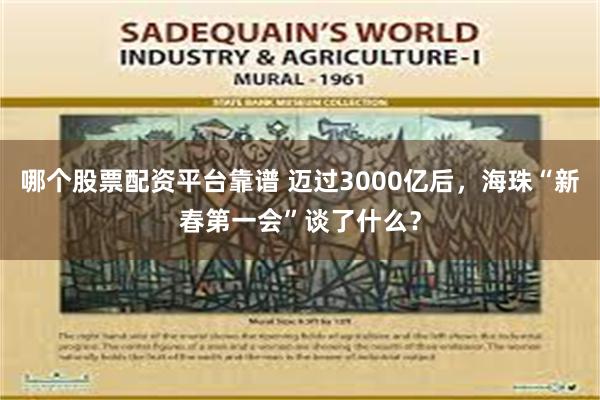 哪个股票配资平台靠谱 迈过3000亿后，海珠“新春第一会”谈了什么？