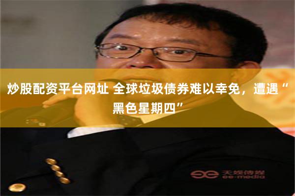 炒股配资平台网址 全球垃圾债券难以幸免，遭遇“黑色星期四”