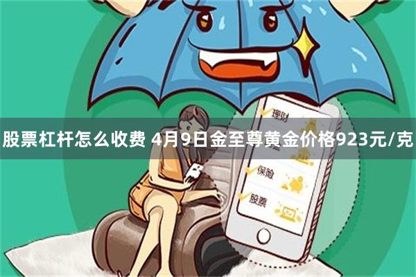 股票杠杆怎么收费 4月9日金至尊黄金价格923元/克