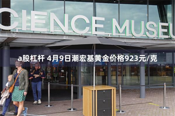 a股杠杆 4月9日潮宏基黄金价格923元/克