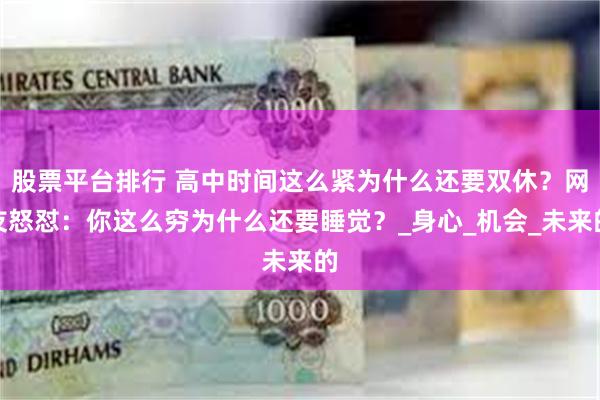 股票平台排行 高中时间这么紧为什么还要双休？网友怒怼：你这么穷为什么还要睡觉？_身心_机会_未来的
