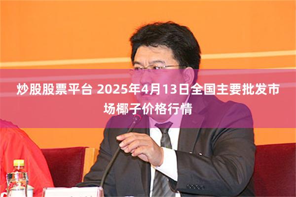 炒股股票平台 2025年4月13日全国主要批发市场椰子价格行情