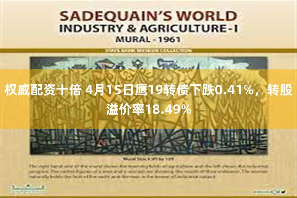 权威配资十倍 4月15日鹰19转债下跌0.41%，转股溢价率18.49%