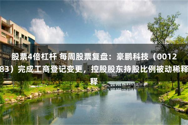 股票4倍杠杆 每周股票复盘：豪鹏科技（001283）完成工商登记变更，控股股东持股比例被动稀释