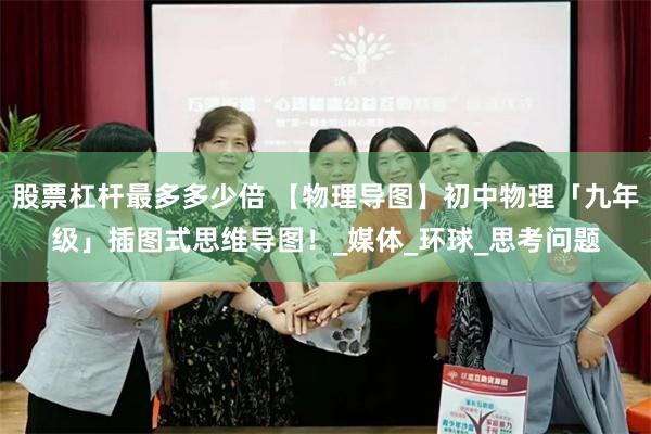 股票杠杆最多多少倍 【物理导图】初中物理「九年级」插图式思维导图！_媒体_环球_思考问题