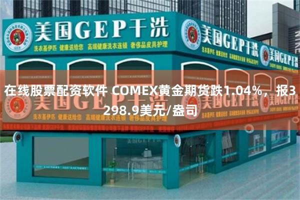 在线股票配资软件 COMEX黄金期货跌1.04%，报3298.9美元/盎司