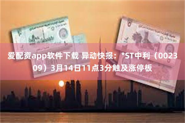 爱配资app软件下载 异动快报：*ST中利（002309）3月14日11点3分触及涨停板