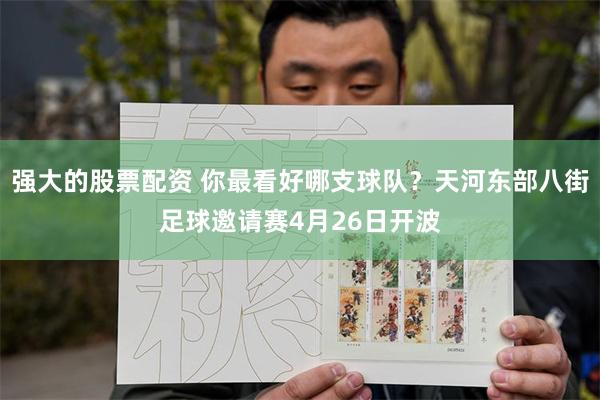强大的股票配资 你最看好哪支球队？天河东部八街足球邀请赛4月26日开波