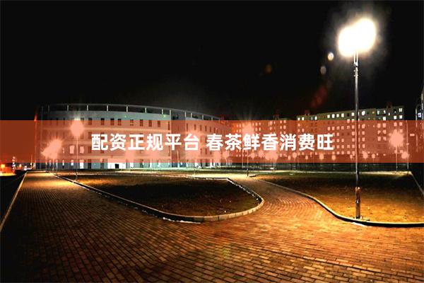 配资正规平台 春茶鲜香消费旺