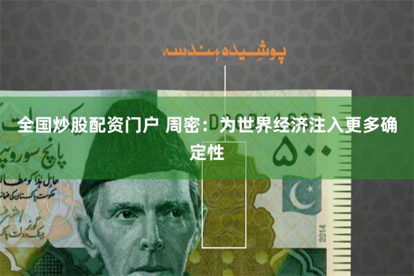 全国炒股配资门户 周密：为世界经济注入更多确定性