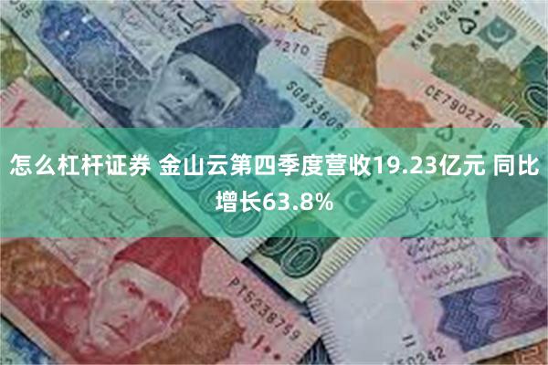 怎么杠杆证券 金山云第四季度营收19.23亿元 同比增长63.8%
