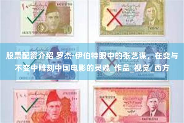 股票配资介绍 罗杰·伊伯特眼中的张艺谋，在变与不变中雕刻中国电影的灵魂_作品_视觉_西方