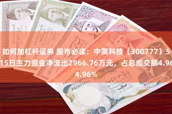 如何加杠杆证券 股市必读：中简科技（300777）5月15日主力资金净流出2966.76万元，占总成交额4.96%
