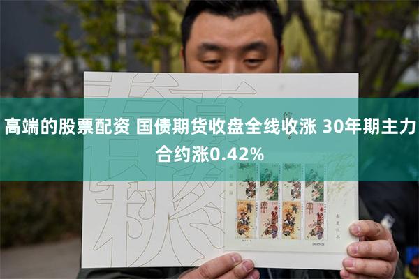 高端的股票配资 国债期货收盘全线收涨 30年期主力合约涨0.42%