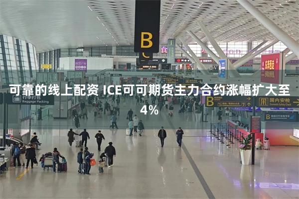 可靠的线上配资 ICE可可期货主力合约涨幅扩大至4%
