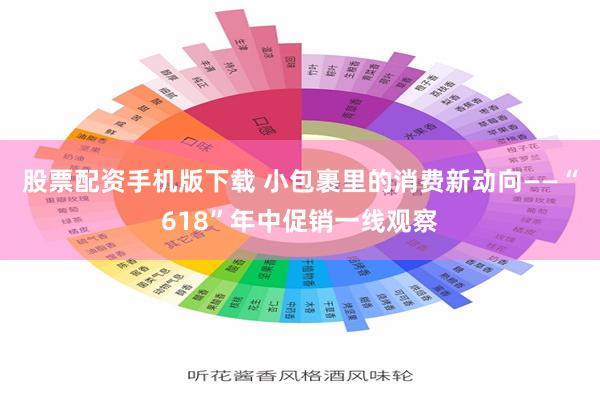 股票配资手机版下载 小包裹里的消费新动向——“618”年中促销一线观察