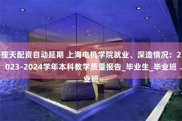 按天配资自动延期 上海电机学院就业、深造情况：2023-2024学年本科教学质量报告_毕业生_毕业班