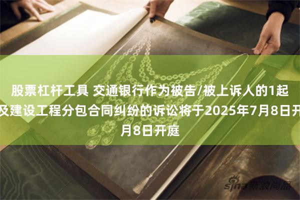 股票杠杆工具 交通银行作为被告/被上诉人的1起涉及建设工程分包合同纠纷的诉讼将于2025年7月8日开庭