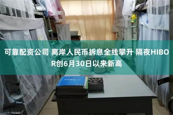 可靠配资公司 离岸人民币拆息全线攀升 隔夜HIBOR创6月30日以来新高