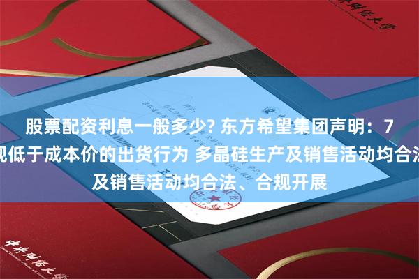 股票配资利息一般多少? 东方希望集团声明：7月以来未出现低于成本价的出货行为 多晶硅生产及销售活动均合法、合规开展