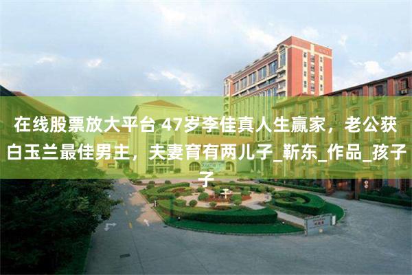 在线股票放大平台 47岁李佳真人生赢家，老公获白玉兰最佳男主，夫妻育有两儿子_靳东_作品_孩子