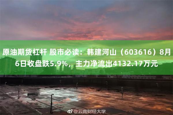 原油期货杠杆 股市必读：韩建河山（603616）8月6日收盘跌5.9%，主力净流出4132.17万元