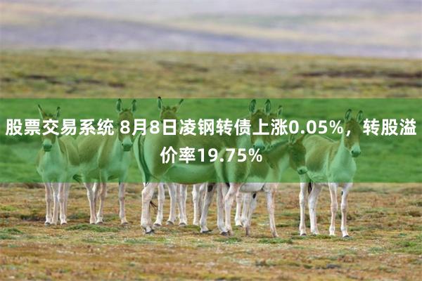 股票交易系统 8月8日凌钢转债上涨0.05%，转股溢价率19.75%