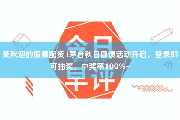 受欢迎的股票配资 i茅台秋日回馈活动开启，登录即可抽奖，中奖率100%~