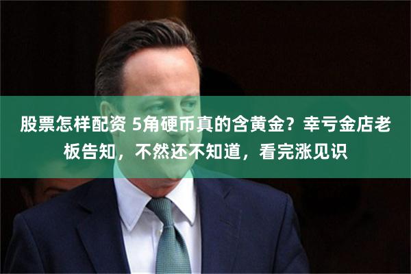 股票怎样配资 5角硬币真的含黄金？幸亏金店老板告知，不然还不知道，看完涨见识