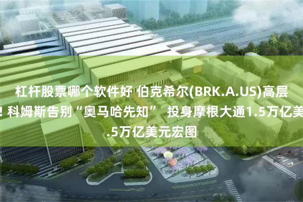 杠杆股票哪个软件好 伯克希尔(BRK.A.US)高层大洗牌! 科姆斯告别“奥马哈先知”  投身摩根大通1.5万亿美元宏图