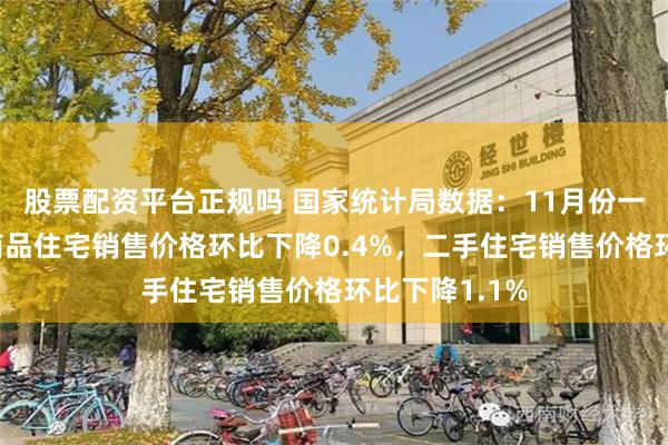 股票配资平台正规吗 国家统计局数据：11月份一线城市新建商品住宅销售价格环比下降0.4%，二手住宅销售价格环比下降1.1%
