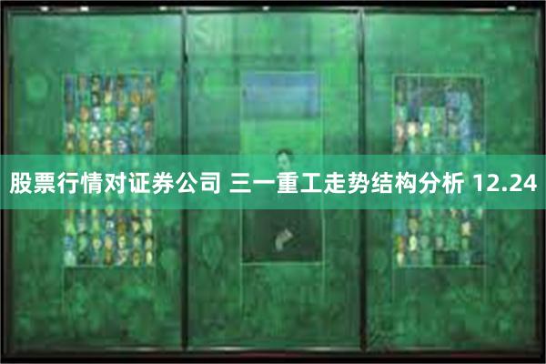 股票行情对证券公司 三一重工走势结构分析 12.24